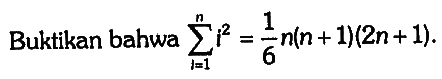 Buktikan bahwa sigma i=1 n i^2=1/6 n(n+1)(2n+1) 