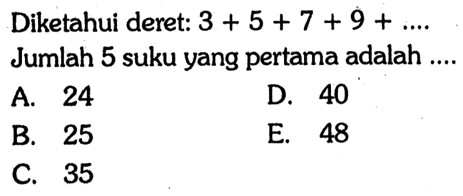 Diketahui deret:  3+5+7+9+....  Jumlah 5 suku yang pertama adalah ...
