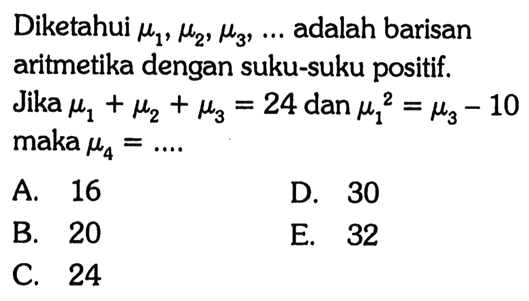 Diketahui  mu1, mu2, mu3, ...  adalah barisan aritmetika dengan suku-suku positif. Jika  mu1+mu2+mu3=24  dan  mu1^2=mu3 -10  maka  mu4=... 