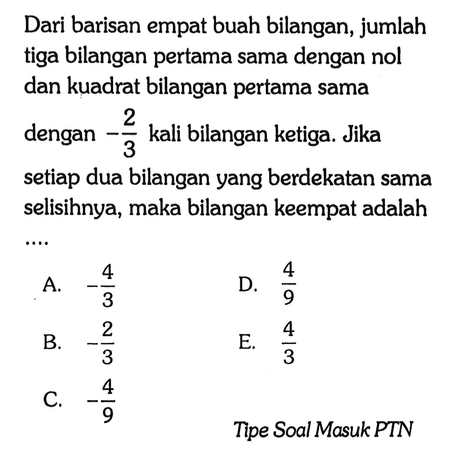 Dari barisan empat buah bilangan, jumlah tiga bilangan pertama sama dengan nol dan kuadrat bilangan pertama sama dengan -2/3 kali bilangan ketiga. Jika setiap dua bilangan yang berdekatan sama selisihnya, maka bilangan keempat adalah.... Tipe Soal Masuk PTN