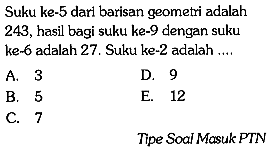 Suku ke-5 dari barisan geometri adalah 243 , hasil bagi suku ke- 9 dengan suku ke-6 adalah 27 . Suku ke-2 adalah ....Tipe Soal Masuk PTN