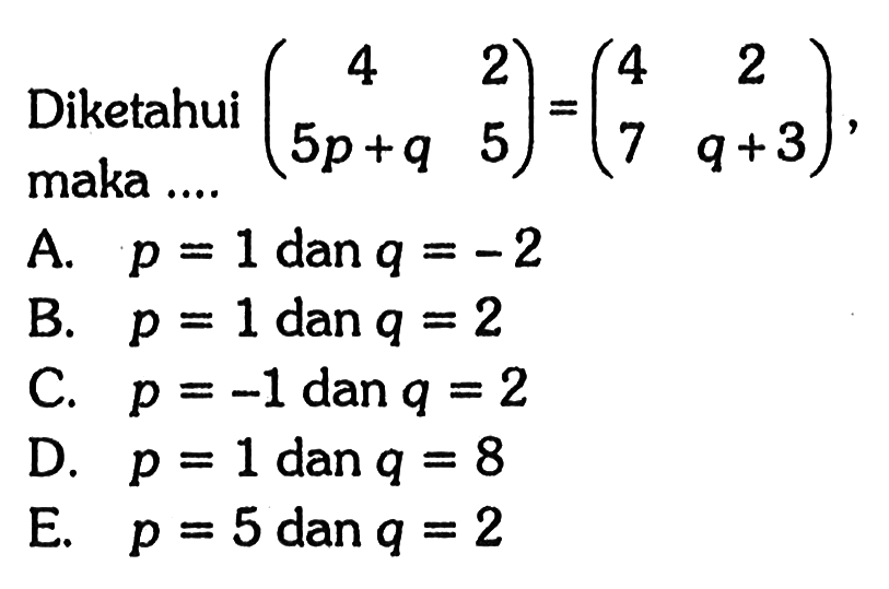 Diketahui (4 2 5p+q 5) = (4 2 7 q+3) maka