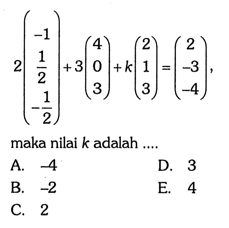 2(-1 1/2 -1/2)+3(4 0 3)+k(2 1 3)=(2 -3 -4), maka nilai k adalah ....