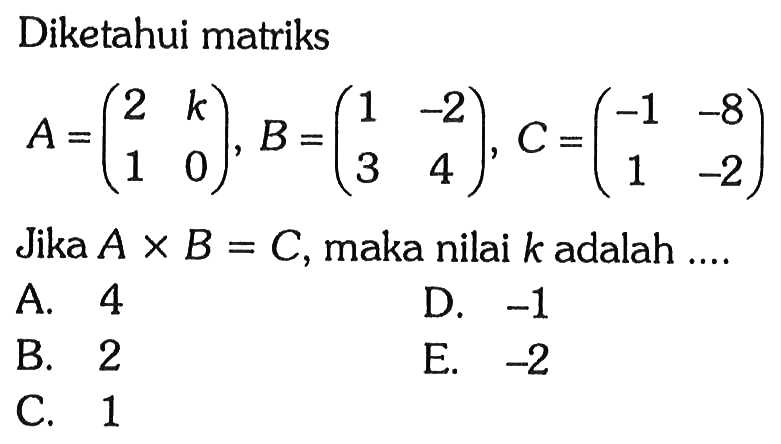 Diketahui matriks A=(2 k 1 0), B = (1 -2 3 4),C = (-1 -8 1 -2). Jika A x B = C, maka nilai k adalah