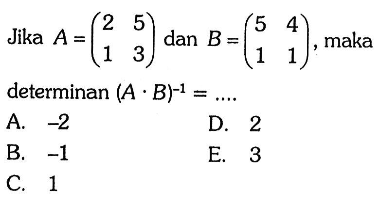 Jika A=(2 5 1 3) dan B=(5 4 1 1) maka determinan (A B)^-1 =