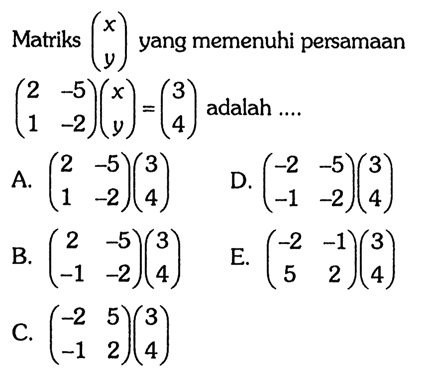 Matriks (x y) yang memenuhi persamaan (2 -5 1 -2)(x y)=(3 4) adalah ....