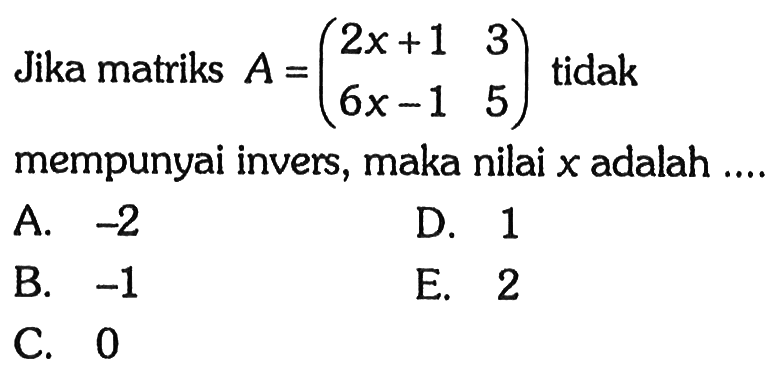 Jika matriks A=(2x+1 3 6x-1 5) tidak 6x-1 5 mempunyai invers, maka nilai x adalah ....