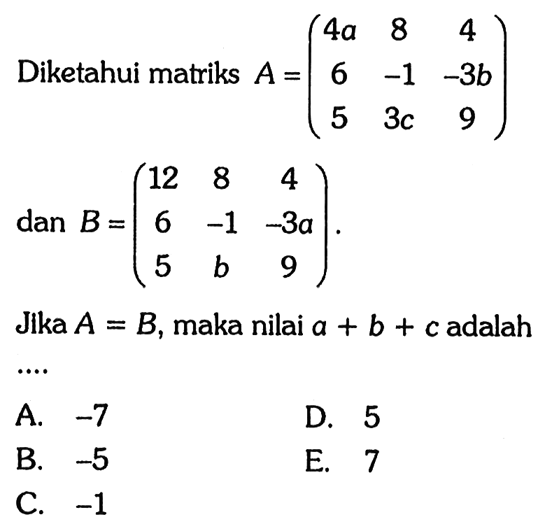 Diketahui matriks A=(4a 8 4 6 -1 -3b 5 3c 9) dan B=(12 8 4 6 -1 -3a 5 b 9). Jika A=B, maka nilai a+b+c adalah ...