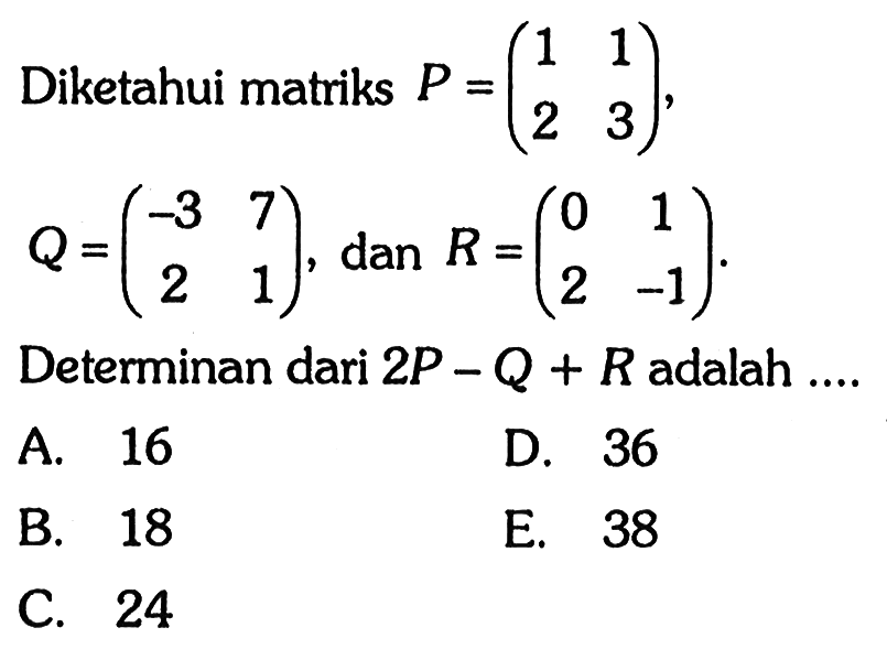 Diketahui matriks P=(1 1 2 3), Q=(-3 7 2 1), dan R=(0 1 2 -1). Determinan dari 2P-Q+R adalah ....