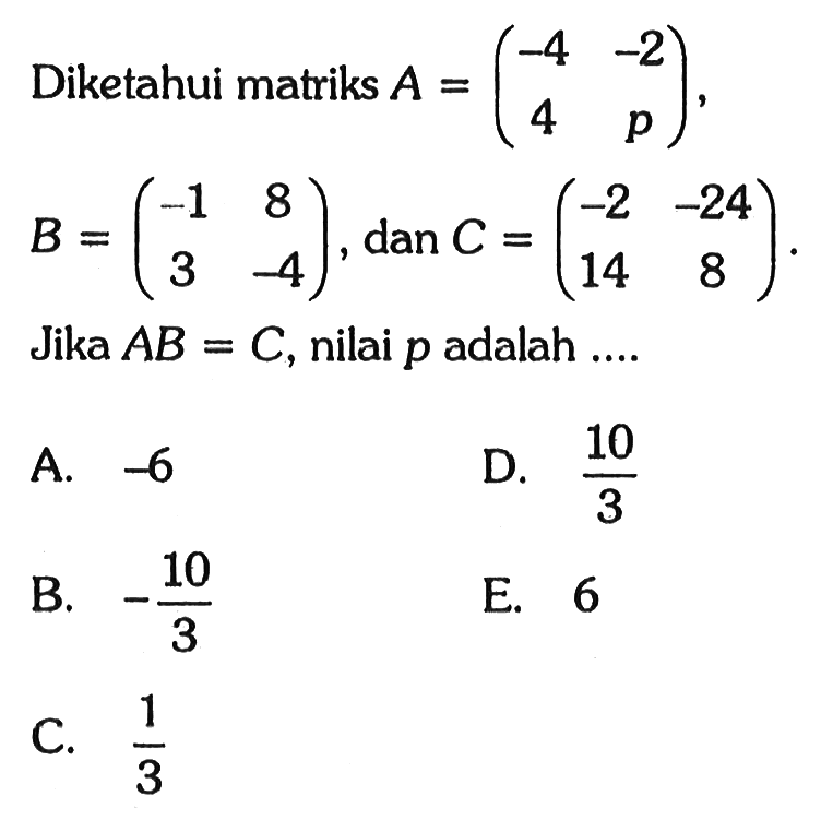 Diketahui matriks A=(-4 -2 4 p), B=(-1 8 3 -4), dan C=(-2 -24 14 8). Jika AB=C, nilai p adalah .....