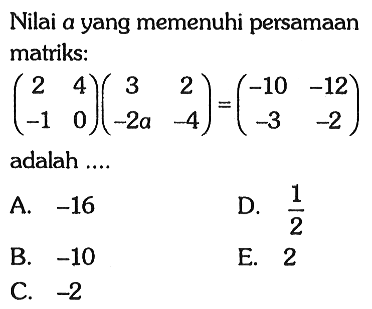 Nilai a yang memenuhi persamaan matriks: (2 4 -1 0)(3 2 -2a -4)=(-10 1=-12 -3 -2) adalah ....