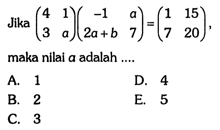 Jika (4 1 3 a)(-1 a 2a+b 7)=(1 15 7 20) maka nilai a adalah ...