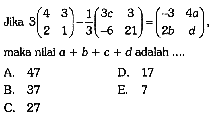 Jika 3(4 3 2 1)-1/3(3c 3 -6 21)=(-3 4a 2b d), maka nilai a+b+c+d adalah ....