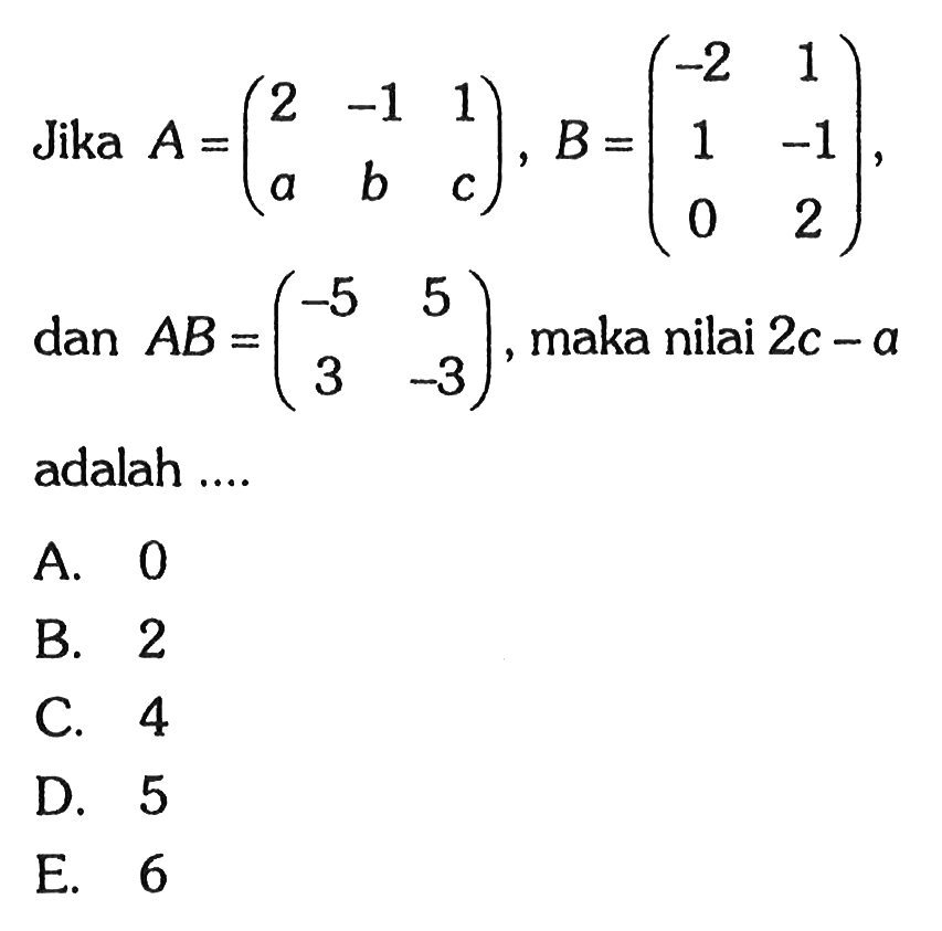 Jika  A=(2  -1  1  a  b  c), B=(-2  1  1  -1  0  2) , dan  AB=(-5  5  3  -3) , maka nilai  2 c-a  adalah ....