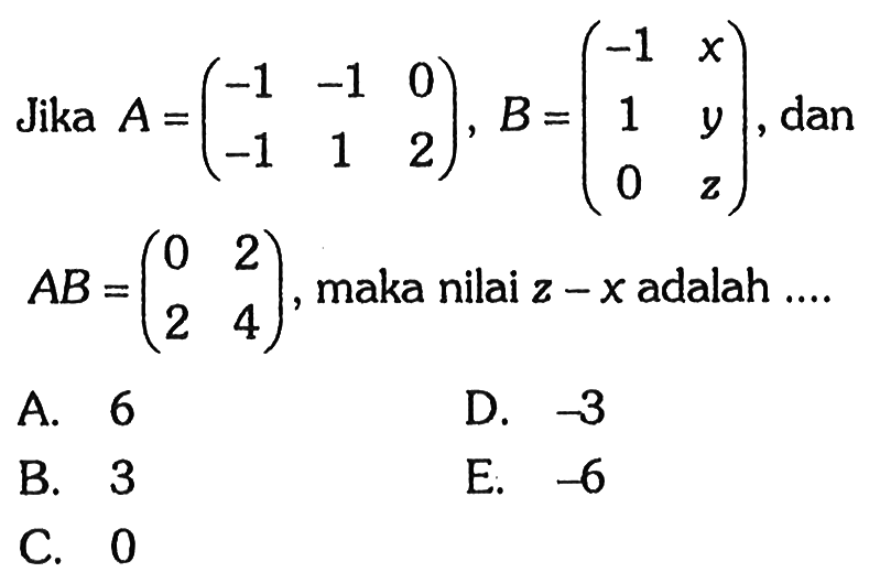 Jika A=(-1 -1 0 -1 1 2), B=(-1 x 1 y 0 z), dan AB=(0 2 2 4), maka nilai z-x adalah ....