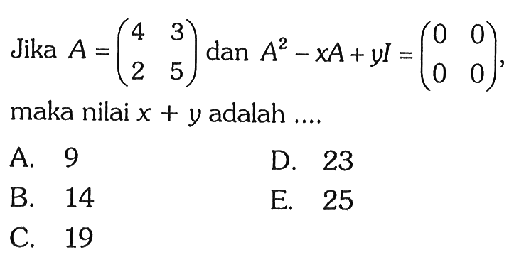 Jika A=(4 3 2 5) dan A^2-xA+yI=(0 0 0 0), maka nilai x+y adalah ...