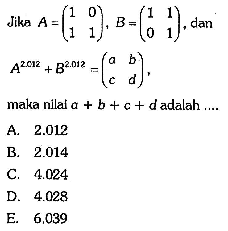 Jika A = (1 0 1 1), B=(1 1 0 1), dan A^2.012+B^2.012= (a b c d) maka nilai a + b + c + d adalah