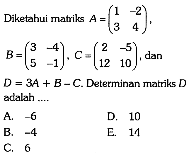 Diketahui matriks A=(1 -2 3 4), B=(3 -4 5 -1), C=(2 -5 12 10), dan D=3A+B-C. 4. Determinan matriks D adalah ...