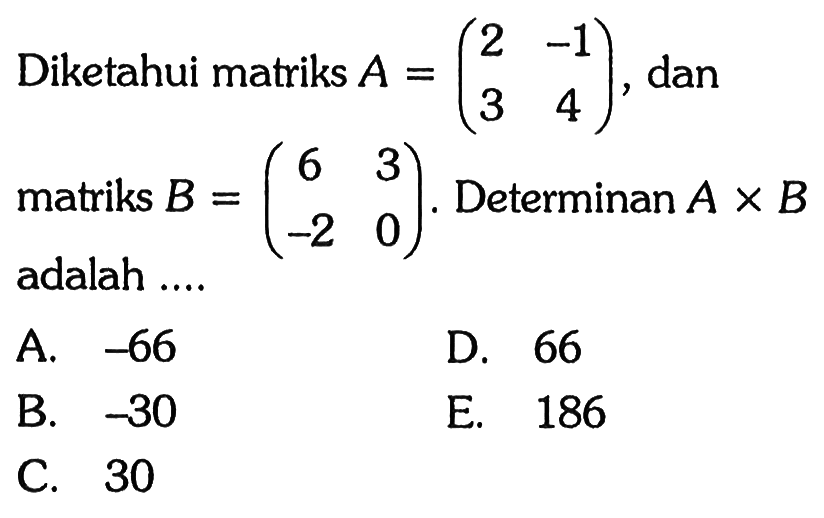 Diketahui matriks A=(2 -1 3 4), dan matriks B=(6 3 -2 0). Determinan AxB adalah ...