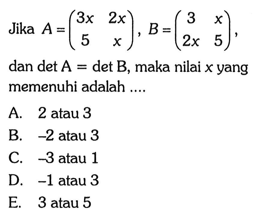 Jika A=(3x 2x 5 x), B=(3 x 2x 5), dan det A = det B, maka nilai x yang memenuhi adalah ...