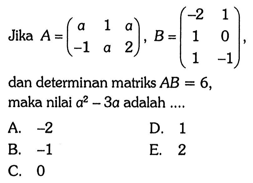 Jika A=(a 1 a -1 a 2), B=(-2 1 1 0 1 -1), dan determinan matriks AB=6, maka nilai a^2-3 adlaah ....