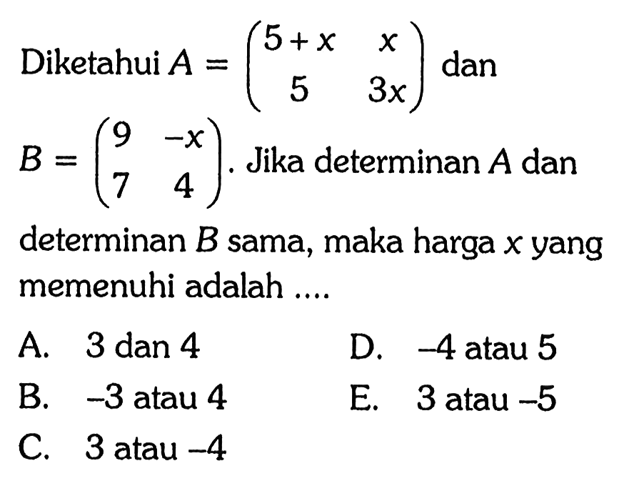 Diketahui A=(5+x x 5 3x) dan B=(9 -x 7 4). Jika determinan A dan determinan B sama, maka harga x yang memenuhi adalah ....