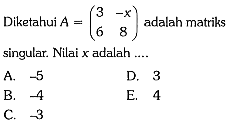 Diketahui A=(3 -x 6 8) adalah matriks singular. Nilai x adalah ....