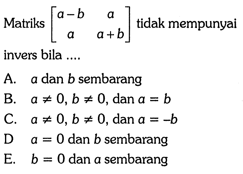 Matriks [a-b a a a+b] tidak mempunyai invers bila .....