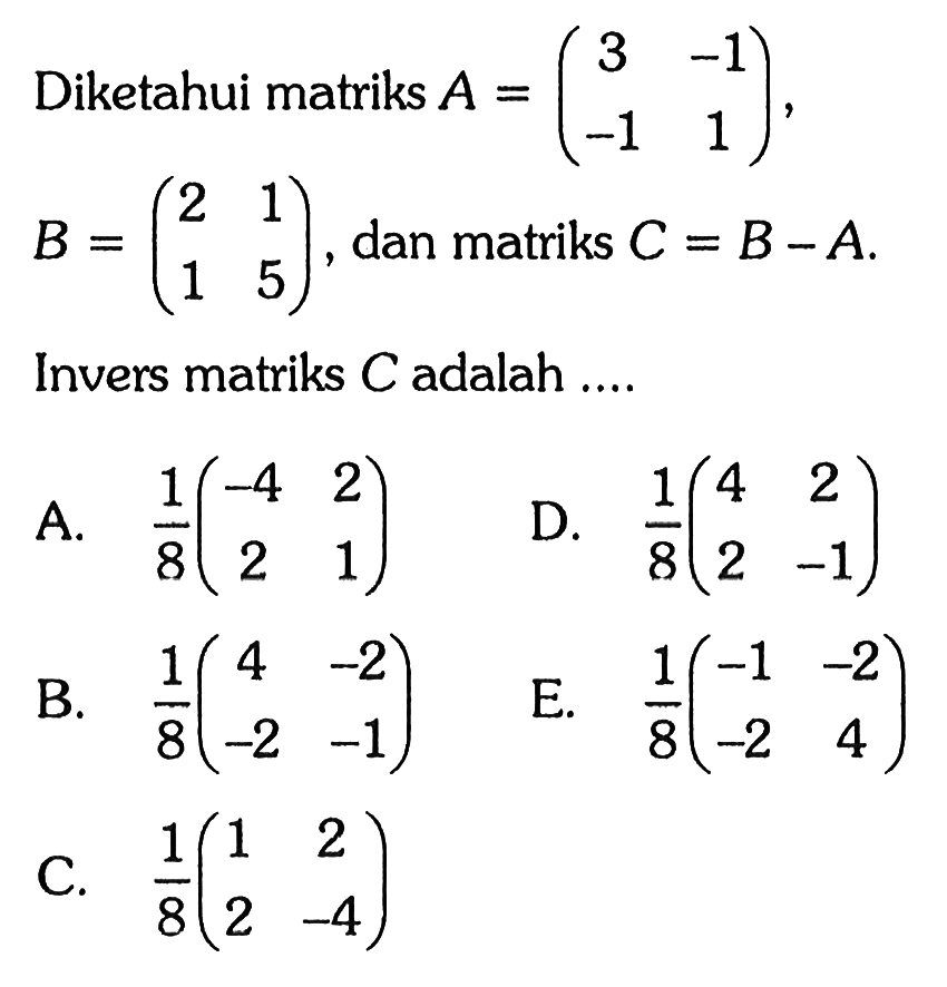 Diketahui matriks A=(3 -1 -1 1), B=(2 1 1 5), dan matriks C=B-A. Invers matriks C adalah....