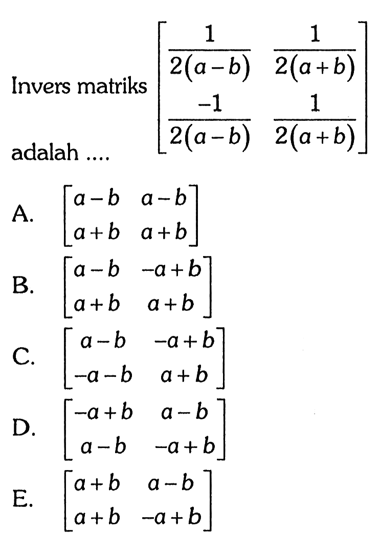 Invers matriks [1/(2(a-b)) 1/(2(a+b)) -1/(2(a-b)) 1/(2(a+b))] adalah ....