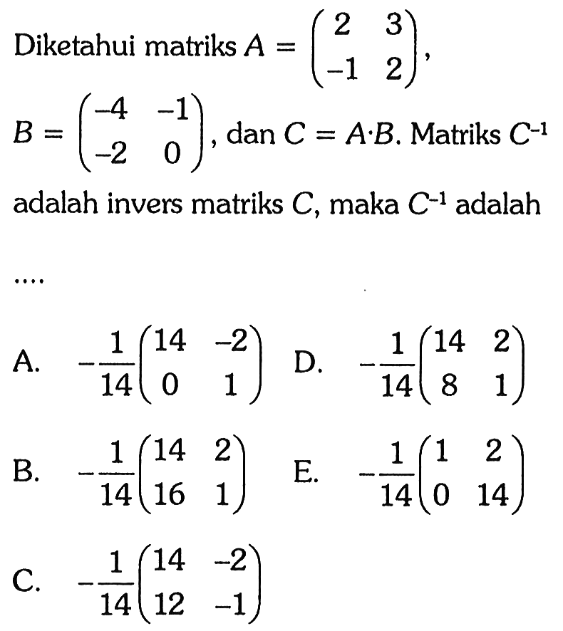 2 Diketahui matriks A = (2 3 -1 2 ) B = (-4 -1 -2 0) dan C = AB; Matriks C^-1 adalah invers matriks C, maka C^-1 adalah