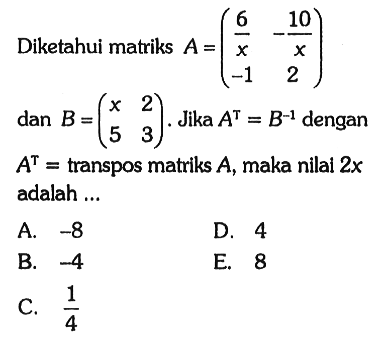 Diketahui matriks A=(6/x -10/x -1 2) dan B=(x 2 5 3). Jika A^T=B^(-1) dengan A^T = transpos matriks A, maka nilai 2x adalah ...