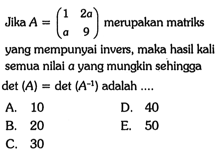 Jika A=(1 2a a 9) merupakan matriks yang mempunyai invers, maka hasil kali semua nilai a yang mungkin sehingga det(A)=det(A^(-1)) adalah ...