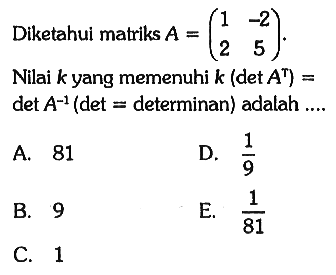 Diketahui matriks A=(1 -2 2 5). Nilai k yang memenuhi k(det(A^t))=det(A^(-1)) (det=determinan) adalah ....