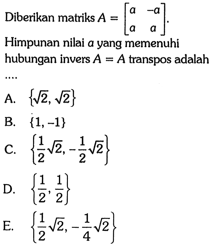 Diberikan matriks A=[a -a a a]. Himpunan nilai a yang memenuhi invers A=A transpos adalah....