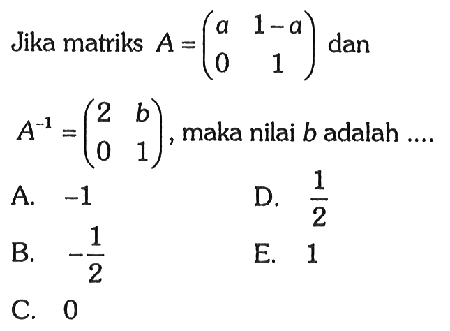 Jika matriks A=(a 1-a 0 1) dan A^-1=(2 b 0 1), maka nilai b adalah ...