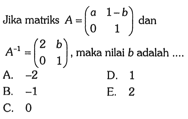 Jika matriks A = (a 1-b 0 1) dan A^(-1) = (2 b 0 1), maka nilai b adalah....