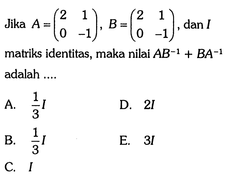 Jika A=(2 1 0 -1), B=(2 1 0 -1) dan I matriks identitas, maka nilai AB^(-1)+BA^(-1) adalah ...