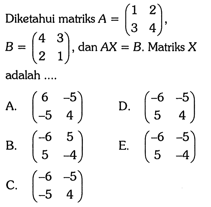 Diketahui matriks A=(1 2 3 4), B=(4 3 2 1), dan AX=B. Matriks X adalah ....