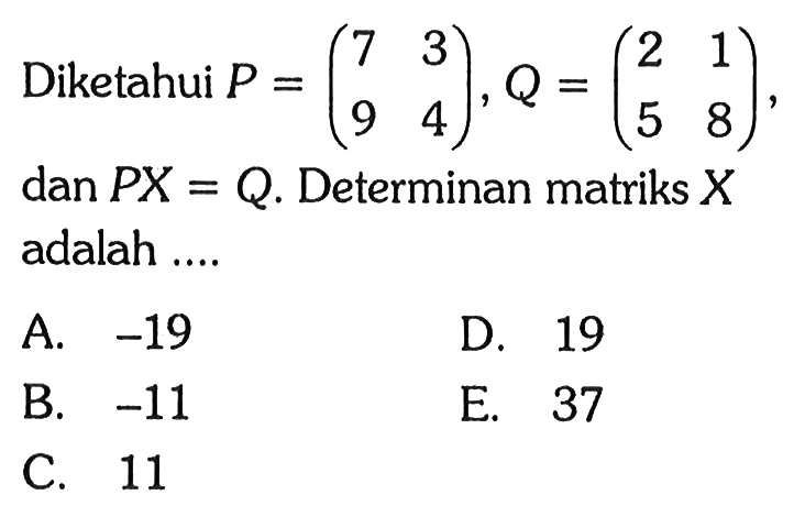 Diketahui P=(7 3 9 4), Q=(2 1 5 8), dan PX=Q. Determinan matriks X adalah ....