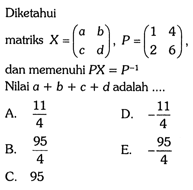 Diketahui matriks X=(a b c d), P = (1 4 2 6) dan memenuhi PX=P^-1 Nilai a + b + C + adalah