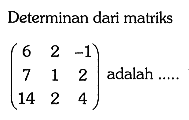 Determinan dari matriks (6 2 -1 7 1 2 14 2 4) adalah .....