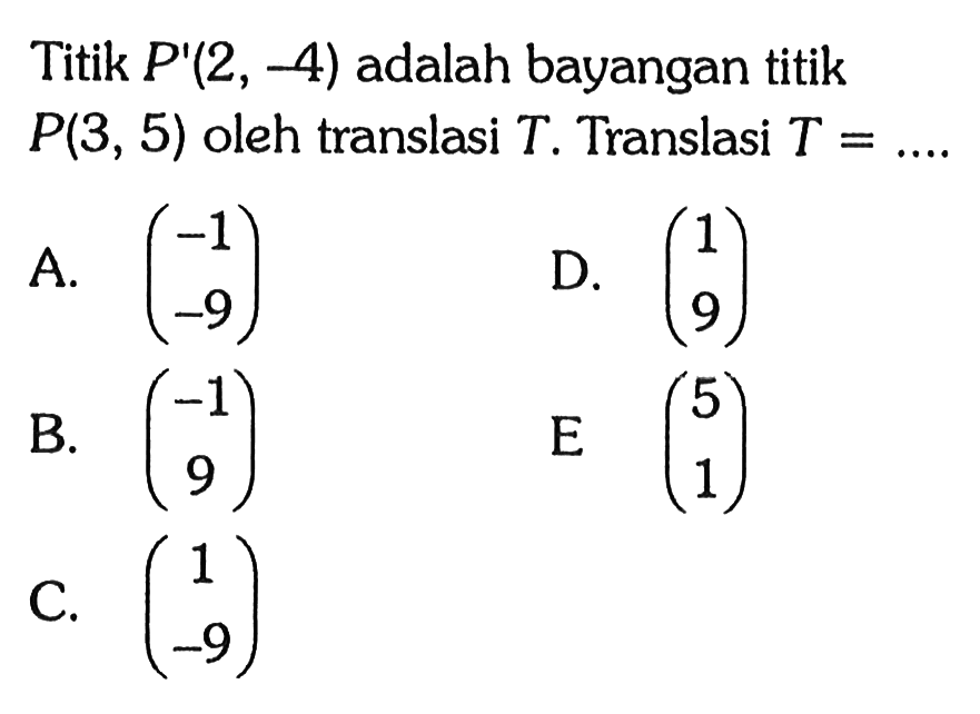 Titik P'(2,-4) adalah bayangan titik P(3,5) oleh translasi T. Translasi T=...