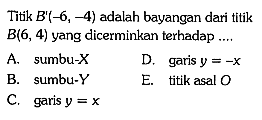 Titik B'(-6, -4) adalah bayangan dari titik B(6, 4) yang dicerminkan terhadap ....