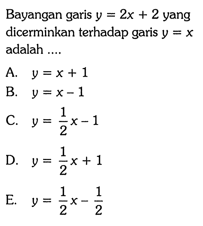 Bayangan garis y=2x+2 yang dicerminkan terhadap garis y=x adalah ...