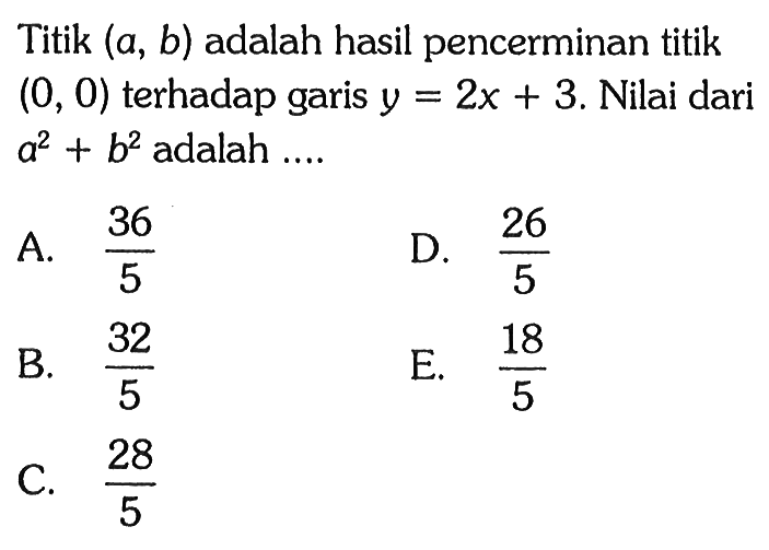 Titik (a, b) adalah hasil pencerminan titik (0, 0) terhadap garis y=2x+3. Nilai dari a^2+b^2 adalah ....