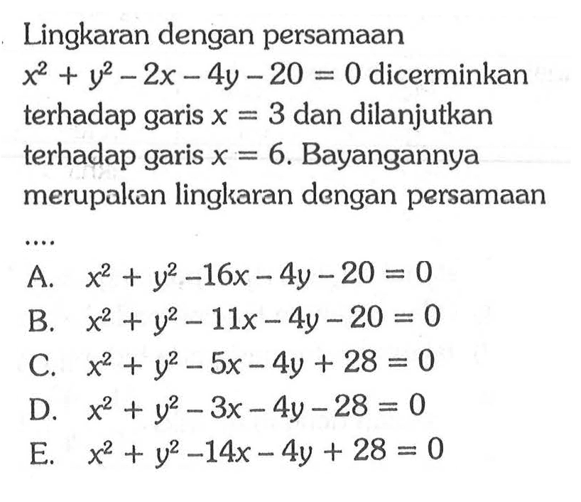 Lingkaran dengan persamaan x^2+y^2-2x-4y-20=0 dicerminkan terhadap garis x=3 dan dilanjutkan terhadap garis x=6. Bayangannya merupakan lingkaran dengan persamaan....