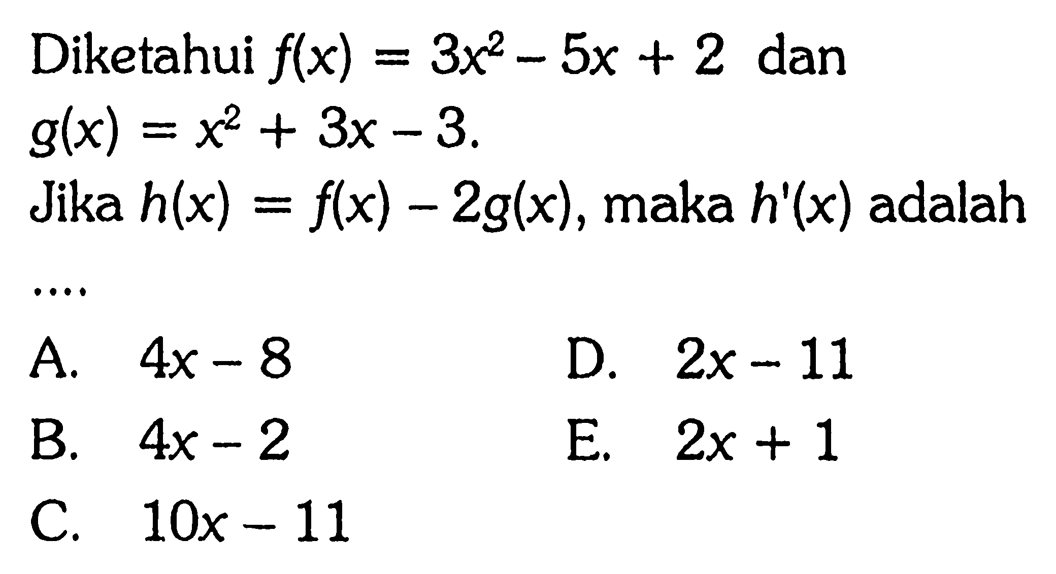 Diketahui  f(x)=3x^2-5x+2  dan  g(x)=x^2+3x-3 Jika  h(x)=f(x)-2g(x) , maka  h'(x)  adalah