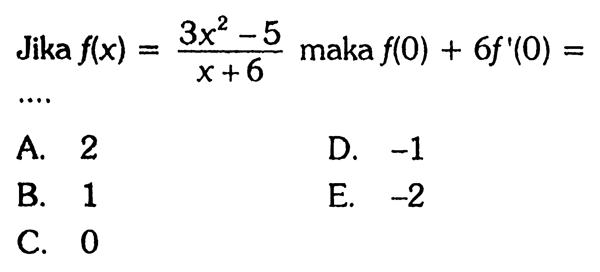 Jika f(x)=(3x^2-5)/(x+6) maka f(0)+6f'(0)=...A. 2
D.  -1 
B. 1
E.  -2 
C. 0