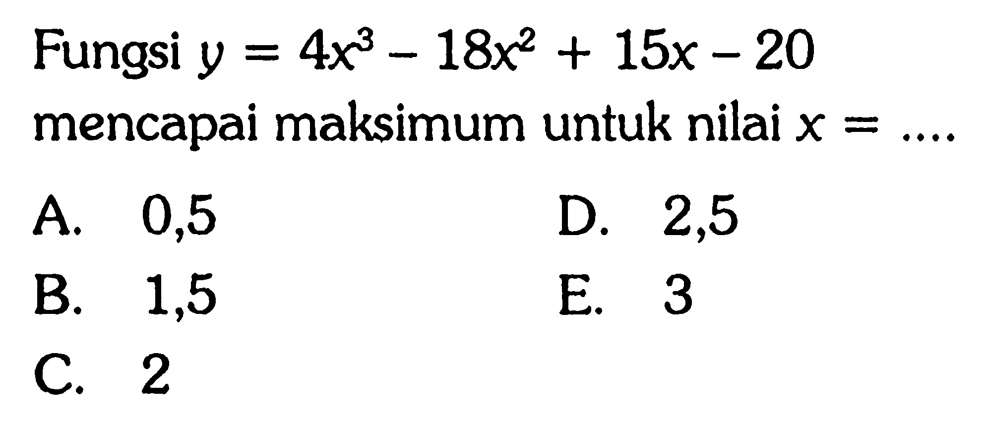 Fungsi y=4x^3-18x^2+15x-20 mencapai maksimum untuk nilai x=...  